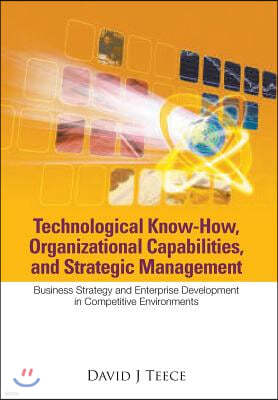 Technological Know-How, Organizational Capabilities, and Strategic Management: Business Strategy and Enterprise Development in Competitive Environment