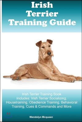 Irish Terrier Training Guide Irish Terrier Training Book Includes: Irish Terrier Socializing, Housetraining, Obedience Training, Behavioral Training,