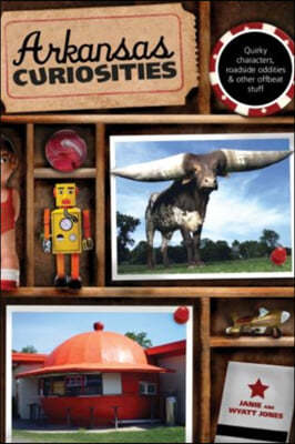 Arkansas Curiosities: Quirky Characters, Roadside Oddities & Other Offbeat Stuff, First Edition