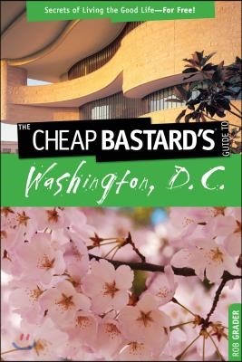 Cheap Bastard's(tm) Guide to Washington, D.C.: Secrets of Living the Good Life--For Free!