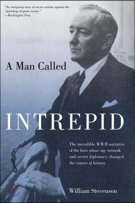 Man Called Intrepid: The Incredible WWII Narrative of the Hero Whose Spy Network and Secret Diplomacy Changed the Course of History