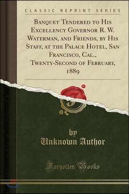 Banquet Tendered to His Excellency Governor R. W. Waterman, and Friends, by His Staff, at the Palace Hotel, San Francisco, Cal., Twenty-Second of Febr