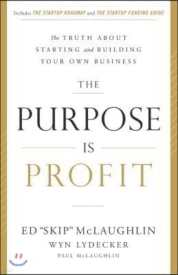 The Purpose Is Profit: The Truth about Starting and Building Your Own Business