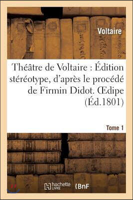 Théâtre de Voltaire: Édition Stéréotype, d'Après Le Procédé de Firmin Didot. Tome 1 Oedipe
