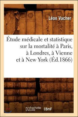 Étude Médicale Et Statistique Sur La Mortalité À Paris, À Londres, À Vienne Et À New York (Éd.1866)