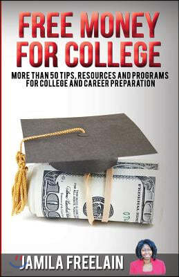 Free Money for College: More Than 50 Tips, Resources and Programs for College and Career Preparation