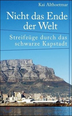 Nicht das Ende der Welt: Streifzuge durch das schwarze Kapstadt