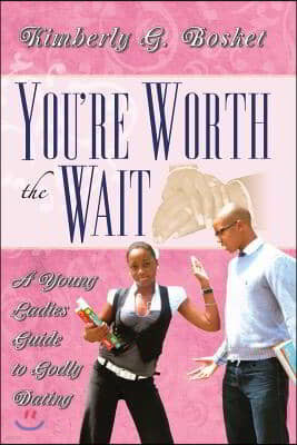 You're Worth The Wait A Young Ladies Guide To Godly Dating