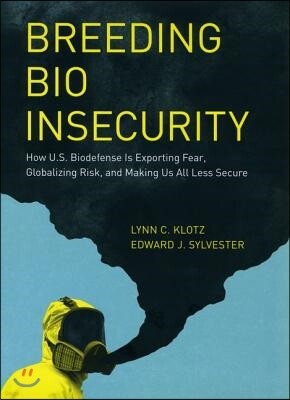 Univ of Chicago Pr Breeding Bio Insecurity: How U.S. Biodefense Is Exporting Fear, Globalizing Risk, and Making Us All Less Secure
