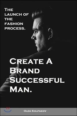 Create A Brand Successful Man.: The launch of the fashion process. Develop Your Own Style . Be stylish without effort, create your image.
