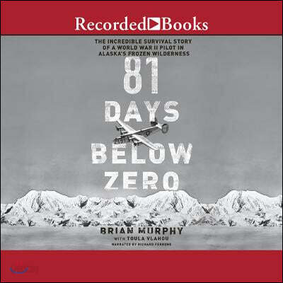 81 Days Below Zero: The Incredible Survival Story of a World War II Pilot in Alaska's Frozen Wilderness