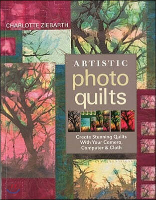 Artistic Photo Quilts-Print-on-Demand-Edition: Create Stunning Quilts with Your Camera, Computer & Cloth