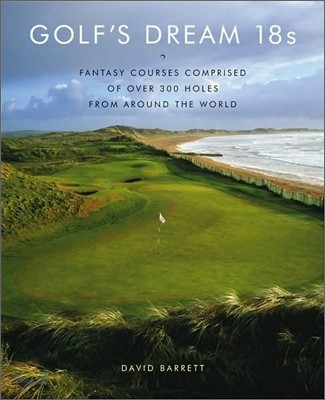 Golf's Dream 18s: Fantasy Courses Comprised of Over 300 Holes from Around the World