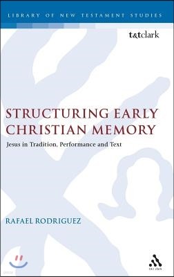 Structuring Early Christian Memory: Jesus in Tradition, Performance and Text: Jesus in Tradition, Performance and Text