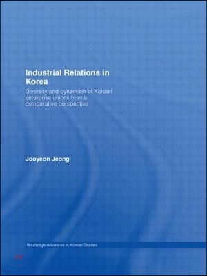 Industrial Relations in Korea: Diversity and Dynamism of Korean Enterprise Unions from a Comparative Perspective