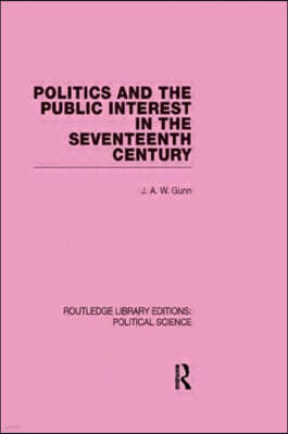 Politics and the Public Interest in the Seventeenth Century (RLE Political Science Volume 27)