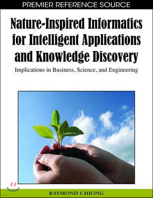 Nature-Inspired Informatics for Intelligent Applications and Knowledge Discovery: Implications in Business, Science, and Engineering