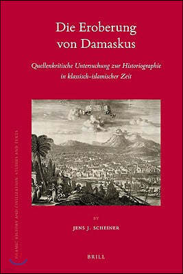 Die Eroberung Von Damaskus: Quellenkritische Untersuchung Zur Historiographie In Klassisch-Islamischer Zeit