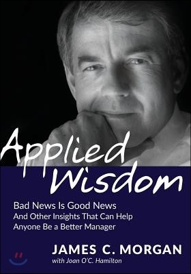 Applied Wisdom: Bad News Is Good News and Other Insights That Can Help Anyone Be a Better Manager