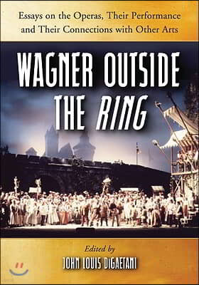 Wagner Outside the Ring: Essays on the Operas, Their Performance and Their Connections with Other Arts