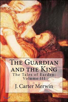 The Guardian and the King: The Tales of Earden: Volume III