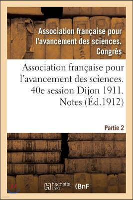 Association Francaise Pour l'Avancement Des Sciences. 40e Session Dijon 1911. Notes Partie 2