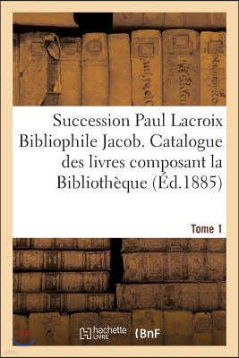 Succession Paul LaCroix Bibliophile Jacob. Catalogue Des Livres Composant La Bibliotheque Tome 1