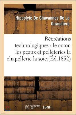 Recreations Technologiques: Le Coton Les Peaux Et Pelleteries La Chapellerie La Soie