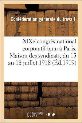 XIXe Congrès National Corporatif Xiiie de la C. G. T. Tenu À Paris: Maison Des Syndicats, Du 15 Au 18 Juillet 1918