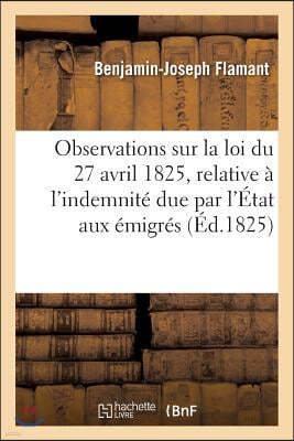 Observations Sur La Loi Du 27 Avril 1825, Relative A l'Indemnite Due Par l'Etat Aux Emigres