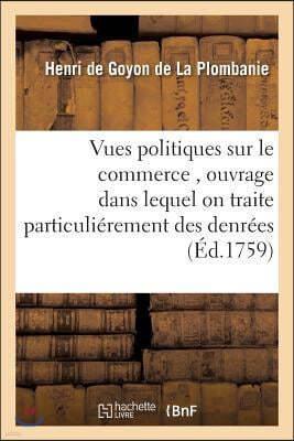 Vues Politiques Sur Le Commerce, Ouvrage Dans Lequel on Traite Particuliérement Des Denrées