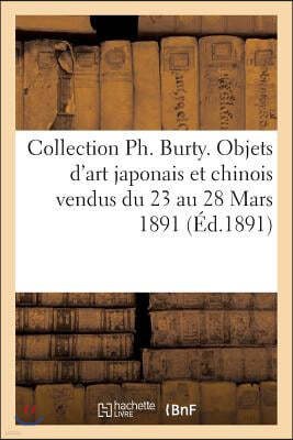 Collection Ph. Burty. Objets d'Art Japonais Et Chinois Vendus Du 23 Au 28 Mars 1891