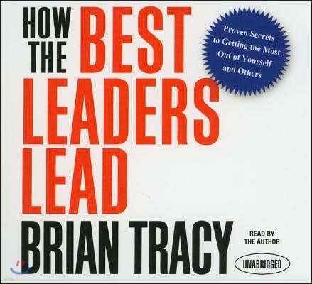 How the Best Leaders Lead: Proven Secrets to Getting the Most Out of Yourself and Others