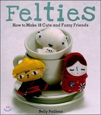 Felties: How to Make 18 Cute and Fuzzy Friends from Felt