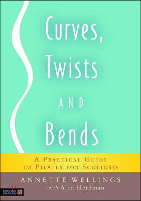 Curves, Twists and Bends: A Practical Guide to Pilates for Scoliosis