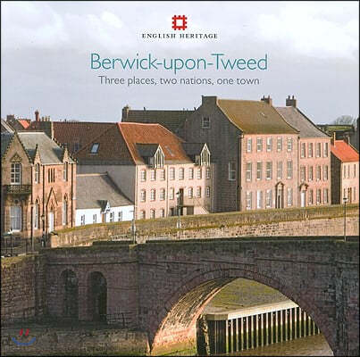 Berwick-Upon-Tweed: Three Places, Two Nations, One Town