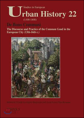 de Bono Communi: The Discourse and Practice of the Common Good in the European City (13th-16th C.) / Discours Et Pratique Du Bien Commun Dans Les Vill