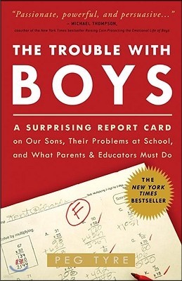 The Trouble with Boys: The Trouble with Boys: A Surprising Report Card on Our Sons, Their Problems at School, and What Parents and Educators