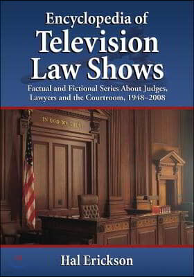 Encyclopedia of Television Law Shows: Factual and Fictional Series about Judges, Lawyers and the Courtroom, 1948-2008