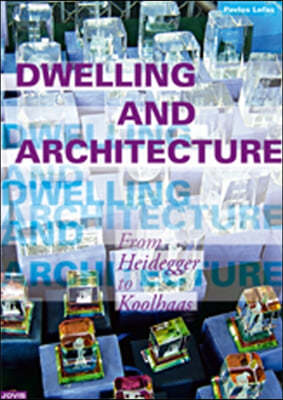 Dwelling and Architecture: From Heidegger to Koolhaas by Pavlos Lefas