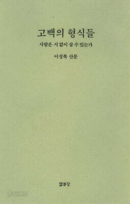 고백의 형식들: 사람은 시 없이 살 수 있는가 - 이성복 산문 