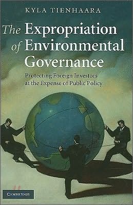 The Expropriation of Environmental Governance: Protecting Foreign Investors at the Expense of Public Policy