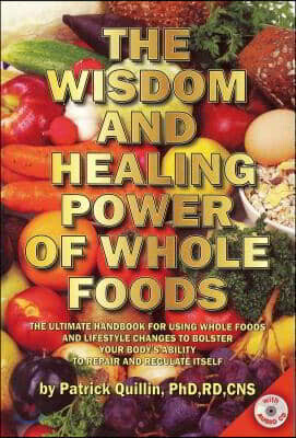 The Wisdom and Healing Power of Whole Foods: The Ultimate Handbook for Using Whole Foods and Lifestyle Changes to Bolster Your Body's Ability to Repai