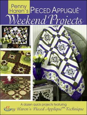 Penny Haren's Pieced Appliqu? Weekend Projects: A Dozen Quick Projects Featuring Penny Haren's Pieced Applique* Technique