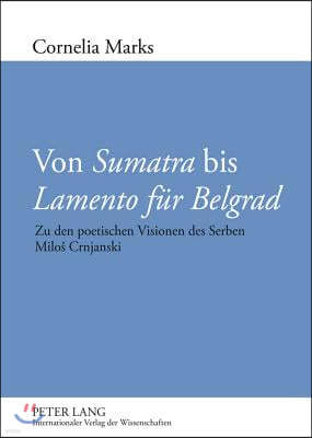 Von Sumatra Bis Lamento Fuer Belgrad: Zu Den Poetischen Visionen Des Serben Milos Crnjanski