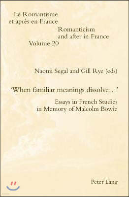 'When Familiar Meanings Dissolve...': Essays in French Studies in Memory of Malcolm Bowie