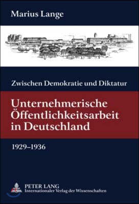 Zwischen Demokratie Und Diktatur: Unternehmerische Oeffentlichkeitsarbeit in Deutschland 1929-1936- Mit Einem Geleitwort Von Guenter Bentele