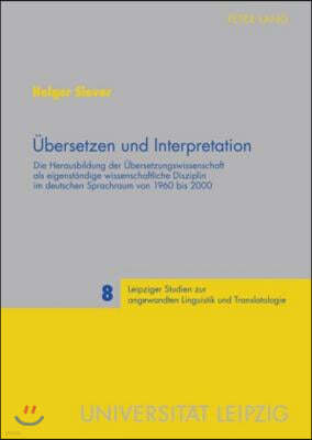 Uebersetzen Und Interpretation: Die Herausbildung Der Uebersetzungswissenschaft ALS Eigenstaendige Wissenschaftliche Disziplin Im Deutschen Sprachraum