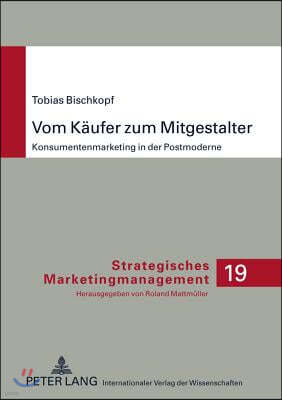 Vom Kaeufer Zum Mitgestalter: Konsumentenmarketing in Der Postmoderne