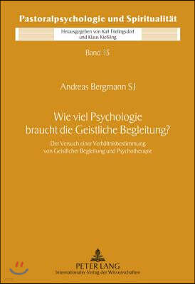 Wie Viel Psychologie Braucht Die Geistliche Begleitung?: Der Versuch Einer Verhaeltnisbestimmung Von Geistlicher Begleitung Und Psychotherapie